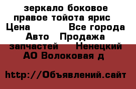 зеркало боковое правое тойота ярис › Цена ­ 5 000 - Все города Авто » Продажа запчастей   . Ненецкий АО,Волоковая д.